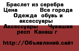 Браслет из серебра  › Цена ­ 5 000 - Все города Одежда, обувь и аксессуары » Аксессуары   . Чувашия респ.,Канаш г.